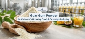 Guar Gum Powder in Vietnam’s Growing Food and Beverage Industry